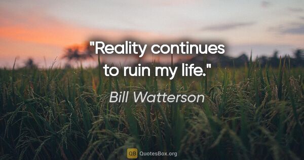 Bill Watterson quote: "Reality continues to ruin my life."