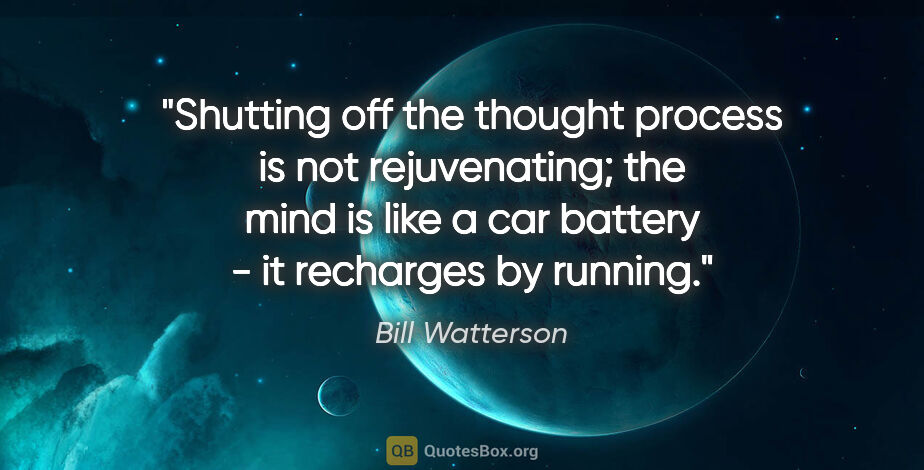 Bill Watterson quote: "Shutting off the thought process is not rejuvenating; the mind..."