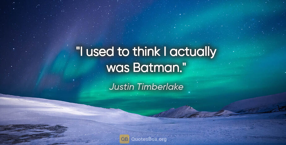 Justin Timberlake quote: "I used to think I actually was Batman."