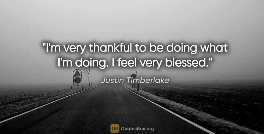 Justin Timberlake quote: "I'm very thankful to be doing what I'm doing. I feel very..."