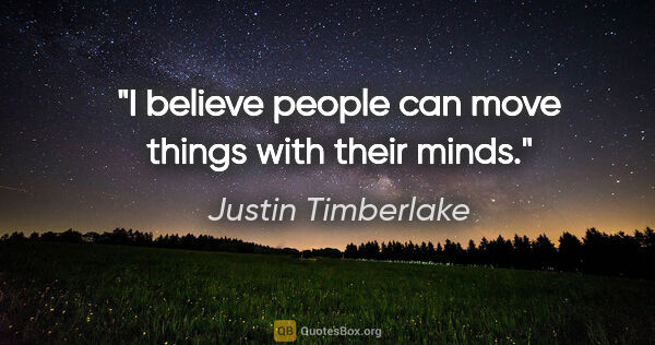 Justin Timberlake quote: "I believe people can move things with their minds."