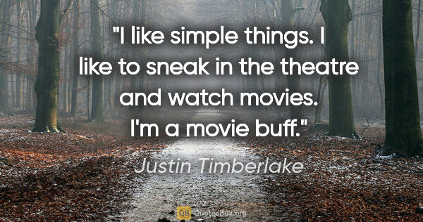 Justin Timberlake quote: "I like simple things. I like to sneak in the theatre and watch..."