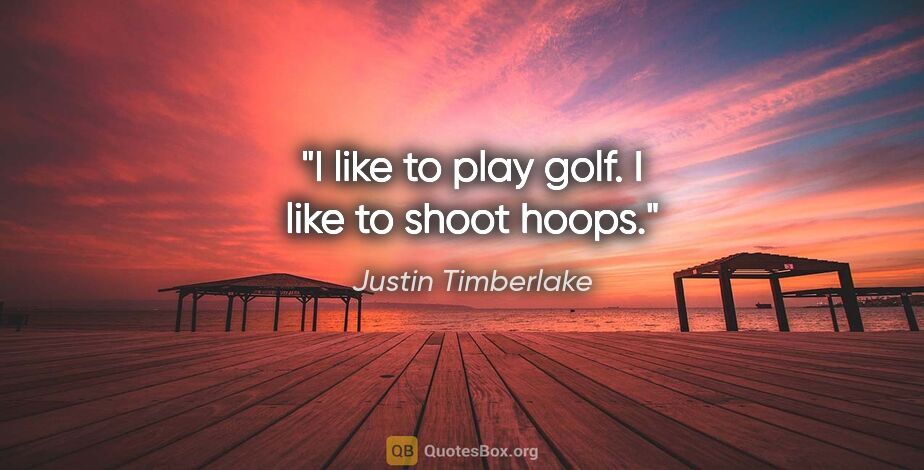 Justin Timberlake quote: "I like to play golf. I like to shoot hoops."