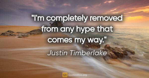 Justin Timberlake quote: "I'm completely removed from any hype that comes my way."