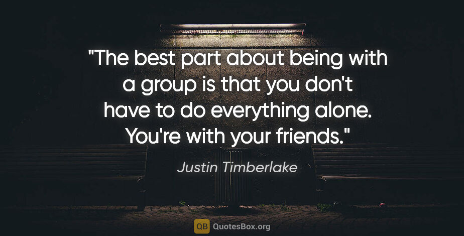 Justin Timberlake quote: "The best part about being with a group is that you don't have..."