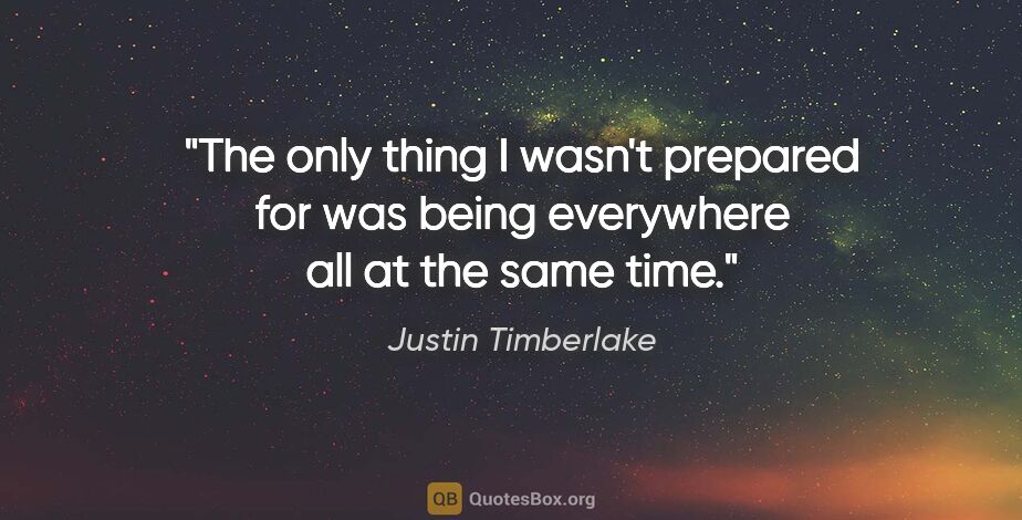 Justin Timberlake quote: "The only thing I wasn't prepared for was being everywhere all..."