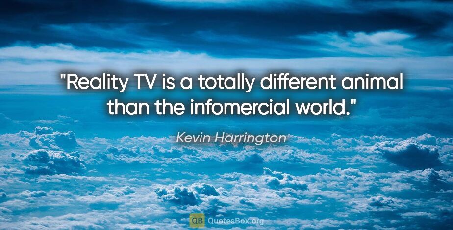 Kevin Harrington quote: "Reality TV is a totally different animal than the infomercial..."