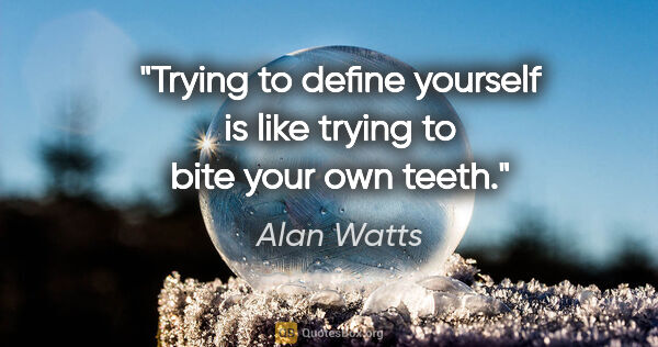Alan Watts quote: "Trying to define yourself is like trying to bite your own teeth."