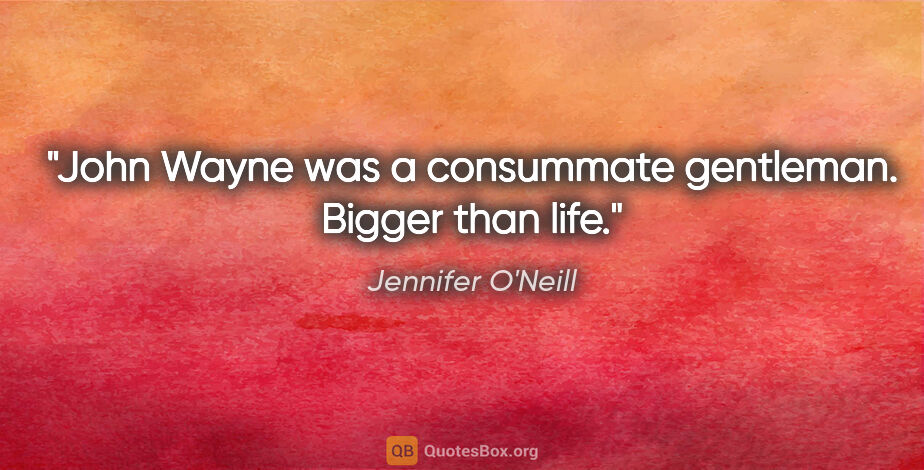 Jennifer O'Neill quote: "John Wayne was a consummate gentleman. Bigger than life."