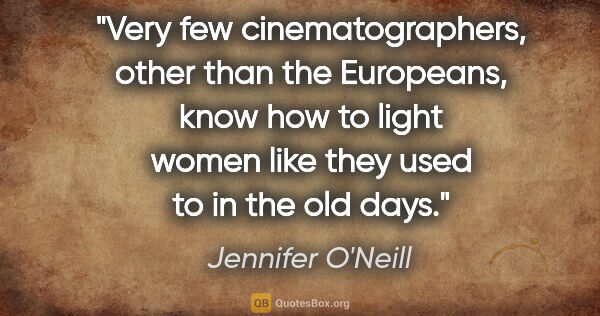 Jennifer O'Neill quote: "Very few cinematographers, other than the Europeans, know how..."