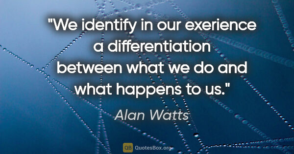 Alan Watts quote: "We identify in our exerience a differentiation between what we..."