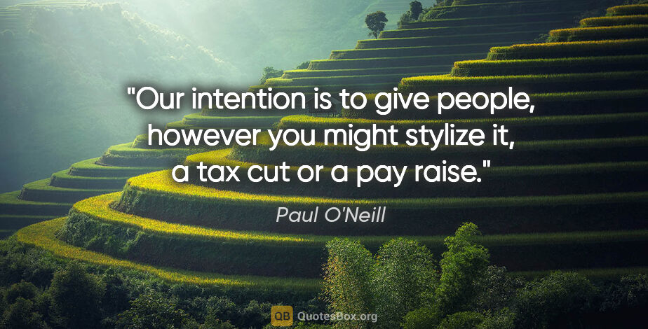 Paul O'Neill quote: "Our intention is to give people, however you might stylize it,..."