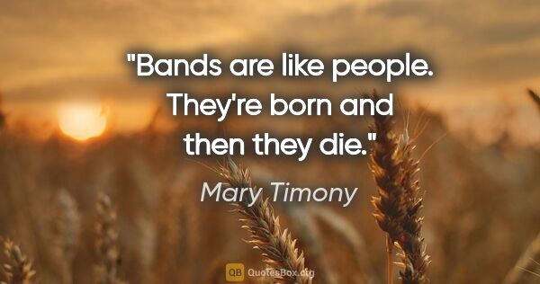 Mary Timony quote: "Bands are like people. They're born and then they die."