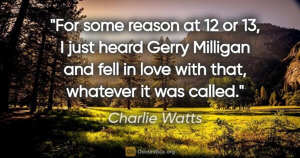 Charlie Watts quote: "For some reason at 12 or 13, I just heard Gerry Milligan and..."