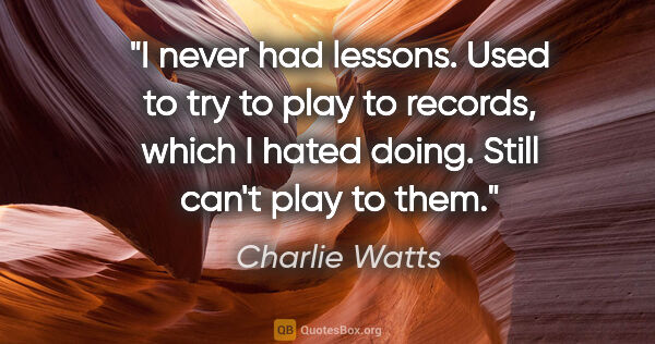 Charlie Watts quote: "I never had lessons. Used to try to play to records, which I..."