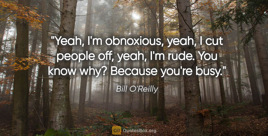Bill O'Reilly quote: "Yeah, I'm obnoxious, yeah, I cut people off, yeah, I'm rude...."