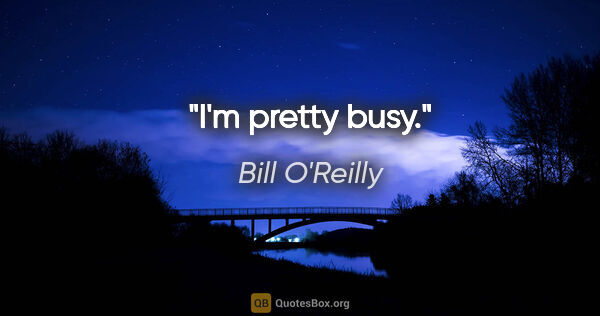 Bill O'Reilly quote: "I'm pretty busy."