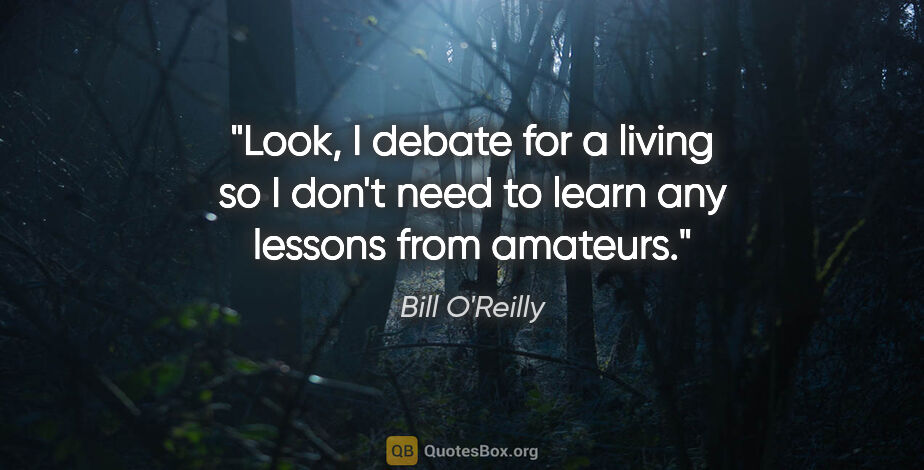 Bill O'Reilly quote: "Look, I debate for a living so I don't need to learn any..."