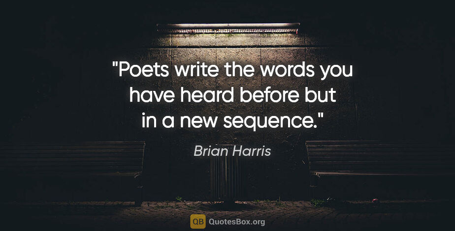 Brian Harris quote: "Poets write the words you have heard before but in a new..."