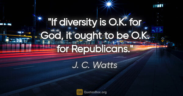 J. C. Watts quote: "If diversity is O.K. for God, it ought to be O.K. for..."