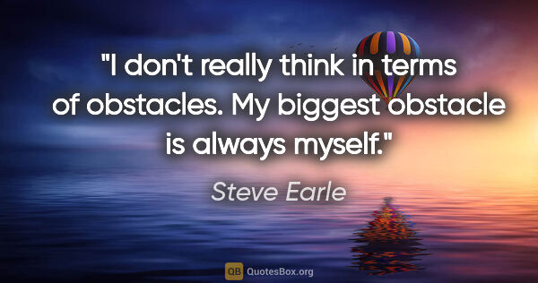 Steve Earle quote: "I don't really think in terms of obstacles. My biggest..."