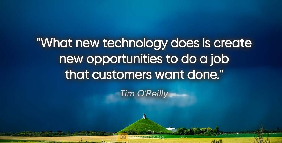 Tim O'Reilly quote: "What new technology does is create new opportunities to do a..."