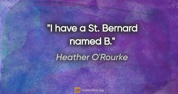 Heather O'Rourke quote: "I have a St. Bernard named B."