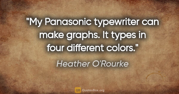 Heather O'Rourke quote: "My Panasonic typewriter can make graphs. It types in four..."