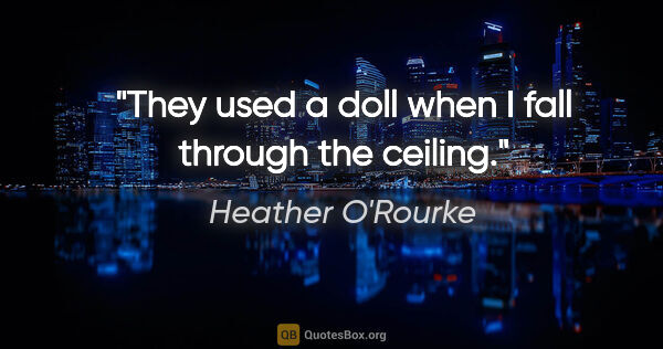 Heather O'Rourke quote: "They used a doll when I fall through the ceiling."