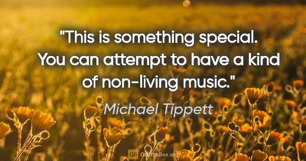 Michael Tippett quote: "This is something special. You can attempt to have a kind of..."