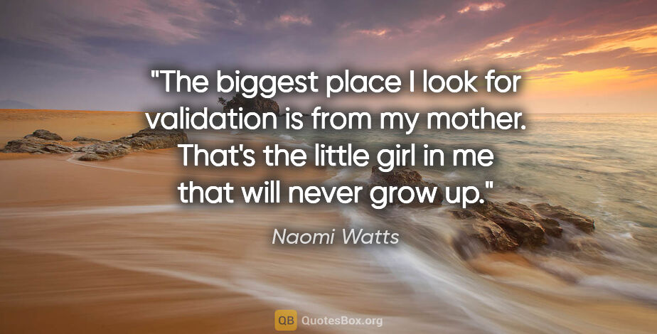 Naomi Watts quote: "The biggest place I look for validation is from my mother...."
