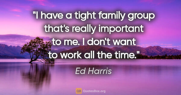 Ed Harris quote: "I have a tight family group that's really important to me. I..."