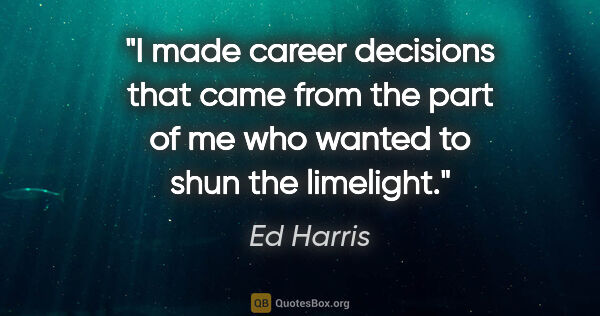 Ed Harris quote: "I made career decisions that came from the part of me who..."