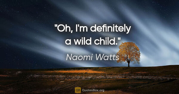 Naomi Watts quote: "Oh, I'm definitely a wild child."