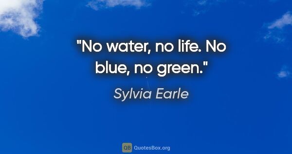 Sylvia Earle quote: "No water, no life. No blue, no green."