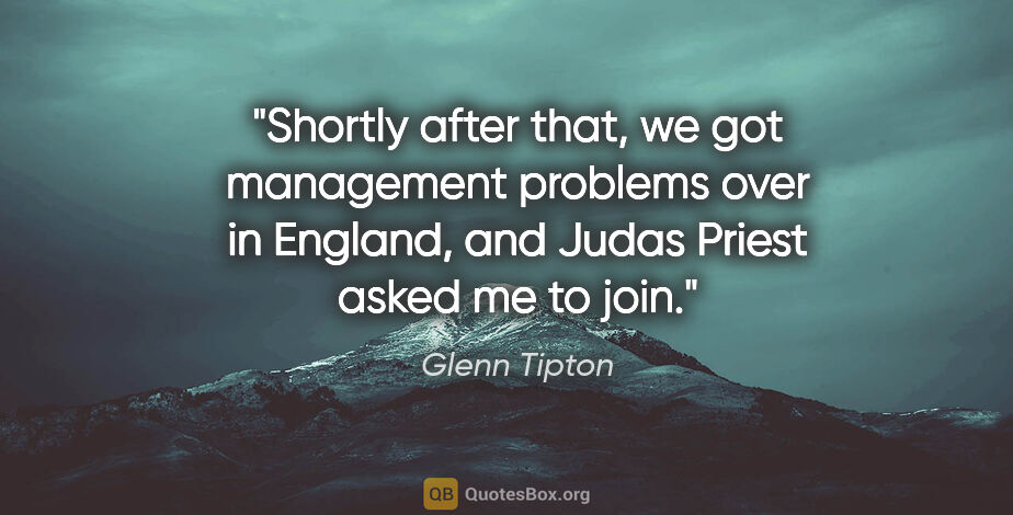 Glenn Tipton quote: "Shortly after that, we got management problems over in..."