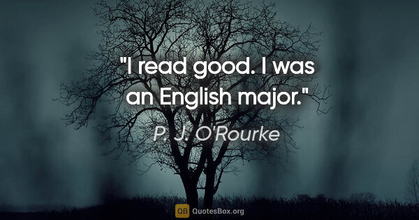 P. J. O'Rourke quote: "I read good. I was an English major."