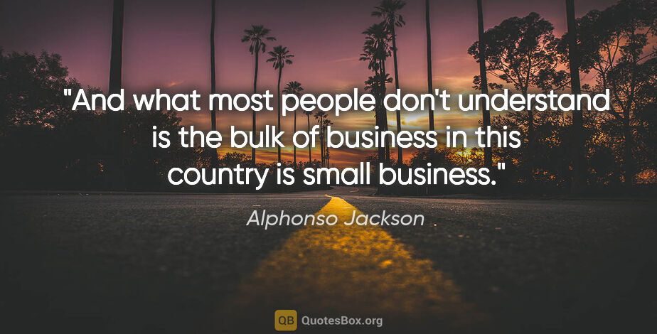 Alphonso Jackson quote: "And what most people don't understand is the bulk of business..."