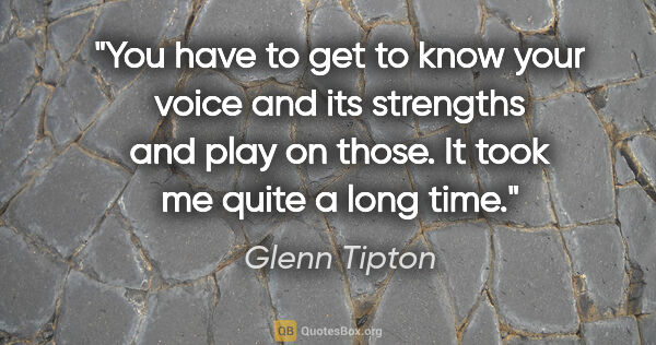 Glenn Tipton quote: "You have to get to know your voice and its strengths and play..."