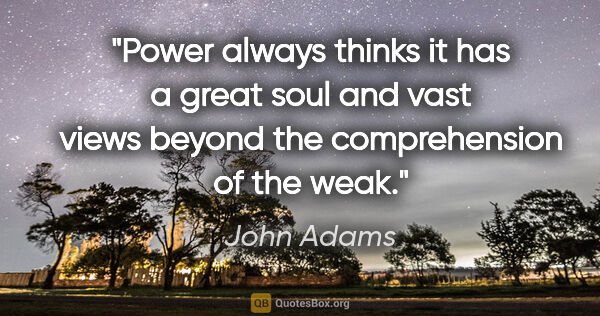 John Adams quote: "Power always thinks it has a great soul and vast views beyond..."