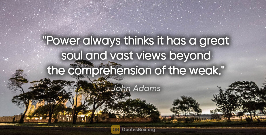 John Adams quote: "Power always thinks it has a great soul and vast views beyond..."