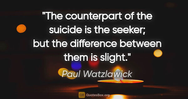 Paul Watzlawick quote: "The counterpart of the suicide is the seeker; but the..."