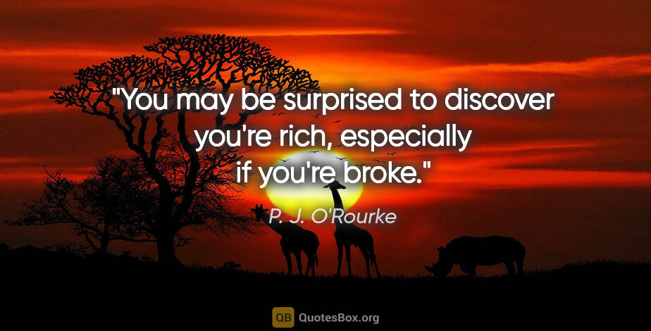 P. J. O'Rourke quote: "You may be surprised to discover you're rich, especially if..."