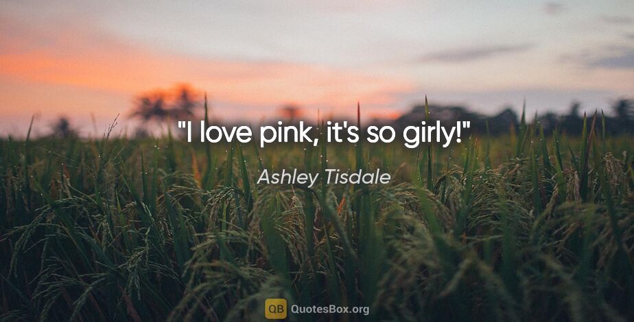 Ashley Tisdale quote: "I love pink, it's so girly!"