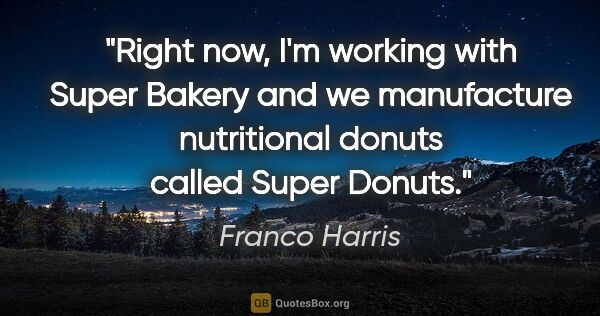 Franco Harris quote: "Right now, I'm working with Super Bakery and we manufacture..."