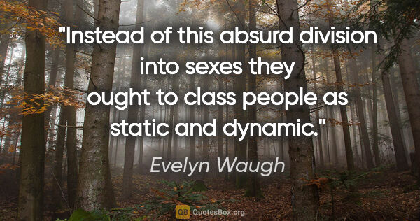 Evelyn Waugh quote: "Instead of this absurd division into sexes they ought to class..."