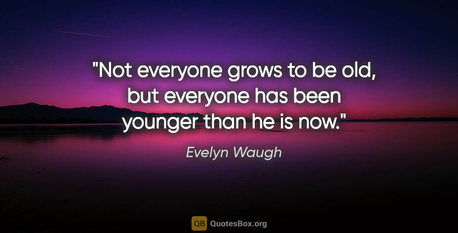 Evelyn Waugh quote: "Not everyone grows to be old, but everyone has been younger..."