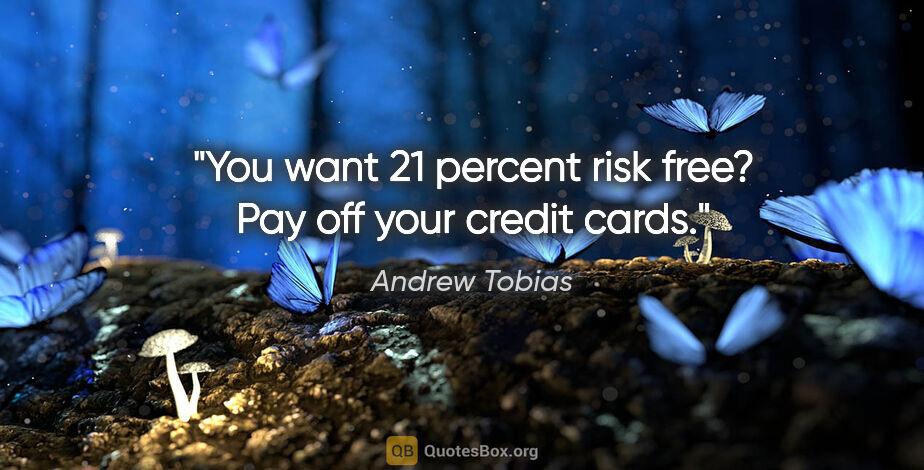 Andrew Tobias quote: "You want 21 percent risk free? Pay off your credit cards."