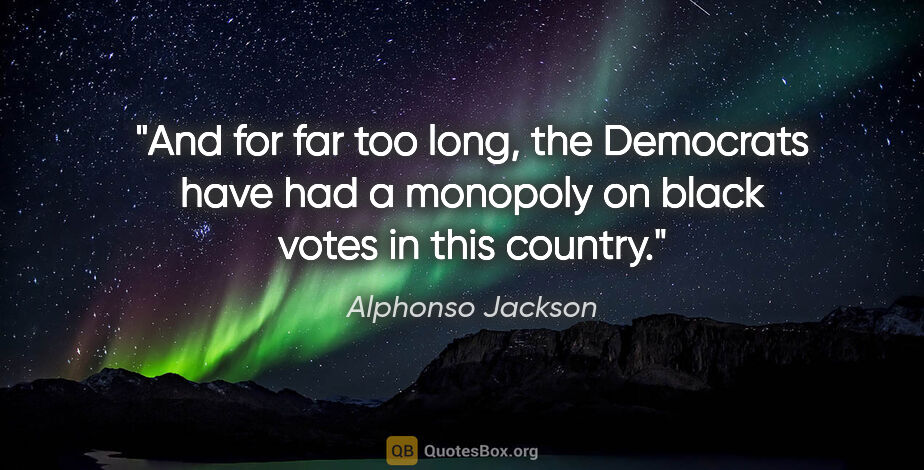 Alphonso Jackson quote: "And for far too long, the Democrats have had a monopoly on..."