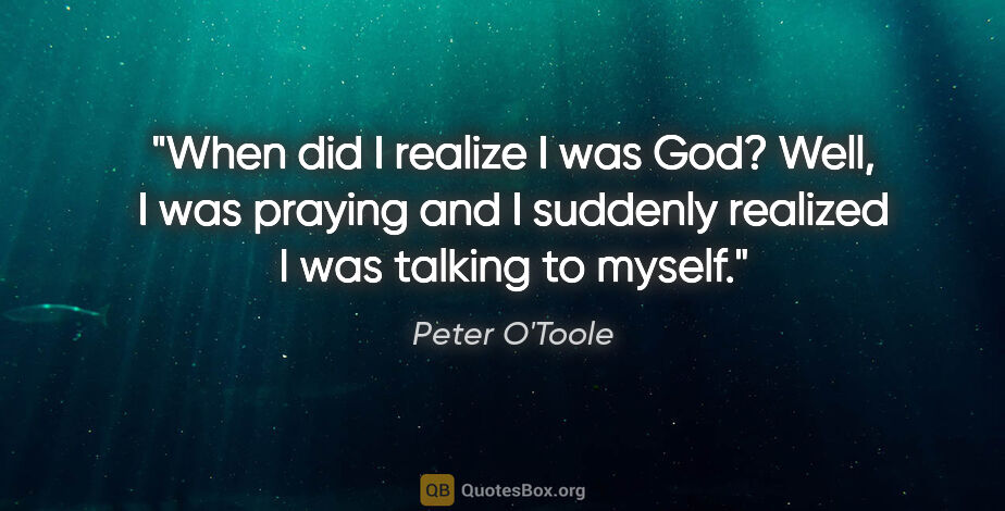 Peter O'Toole quote: "When did I realize I was God? Well, I was praying and I..."